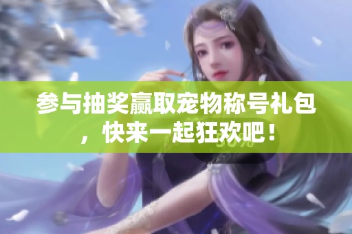 参与抽奖赢取宠物称号礼包，快来一起狂欢吧！