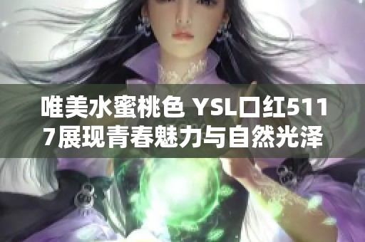 唯美水蜜桃色 YSL口红5117展现青春魅力与自然光泽