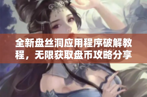 全新盘丝洞应用程序破解教程，无限获取盘币攻略分享！