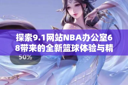 探索9.1网站NBA办公室68带来的全新篮球体验与精彩内容