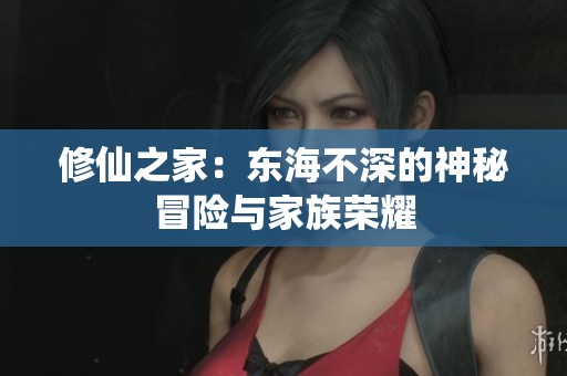 修仙之家：东海不深的神秘冒险与家族荣耀