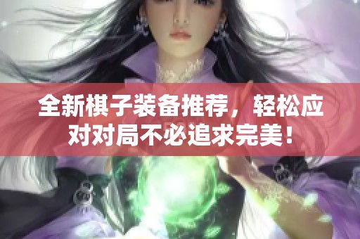全新棋子装备推荐，轻松应对对局不必追求完美！