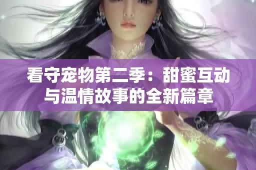 看守宠物第二季：甜蜜互动与温情故事的全新篇章