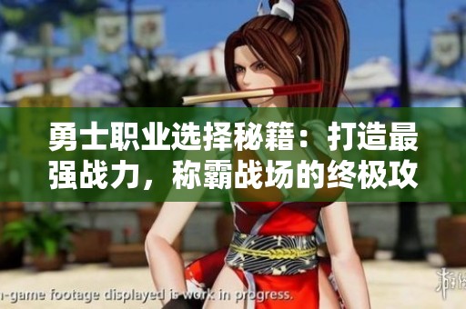 勇士职业选择秘籍：打造最强战力，称霸战场的终极攻略