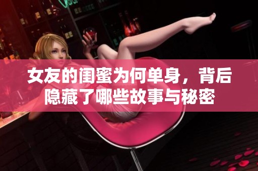 女友的闺蜜为何单身，背后隐藏了哪些故事与秘密