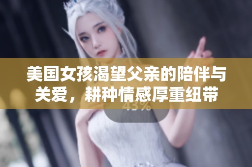 美国女孩渴望父亲的陪伴与关爱，耕种情感厚重纽带
