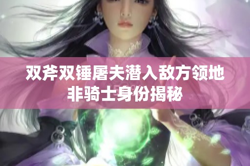双斧双锤屠夫潜入敌方领地非骑士身份揭秘