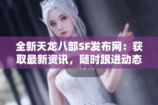 全新天龙八部SF发布网：获取最新资讯，随时跟进动态！