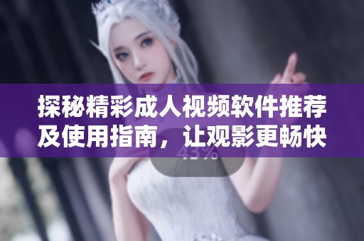 探秘精彩成人视频软件推荐及使用指南，让观影更畅快