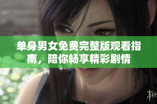 单身男女免费完整版观看指南，陪你畅享精彩剧情