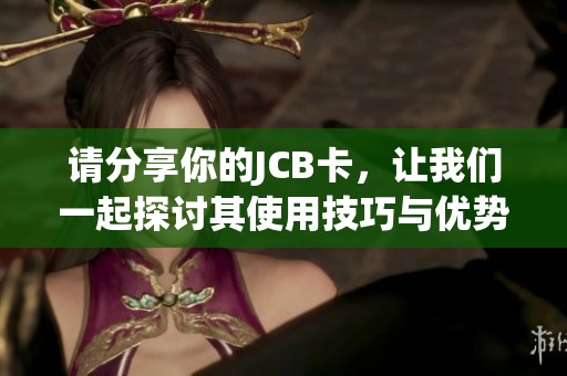 请分享你的JCB卡，让我们一起探讨其使用技巧与优势