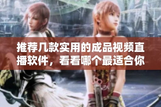 推荐几款实用的成品视频直播软件，看看哪个最适合你