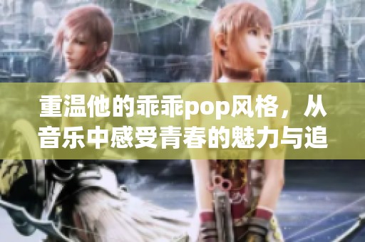 重温他的乖乖pop风格，从音乐中感受青春的魅力与追忆