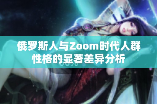 俄罗斯人与Zoom时代人群性格的显著差异分析