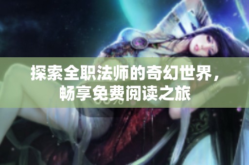 探索全职法师的奇幻世界，畅享免费阅读之旅