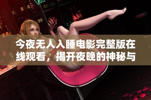今夜无人入睡电影完整版在线观看，揭开夜晚的神秘与孤独
