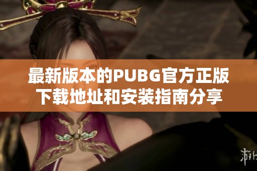 最新版本的PUBG官方正版下载地址和安装指南分享