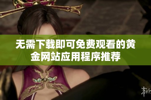 无需下载即可免费观看的黄金网站应用程序推荐