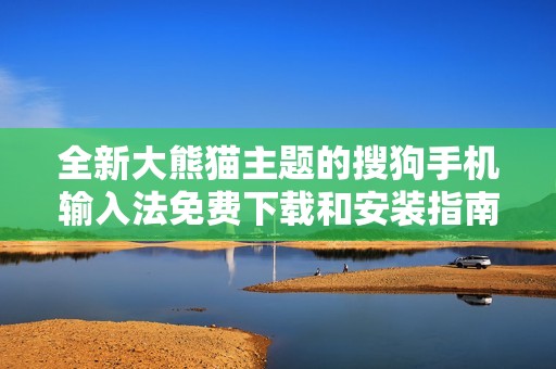 全新大熊猫主题的搜狗手机输入法免费下载和安装指南