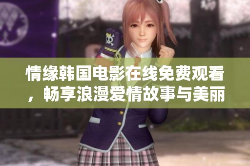 情缘韩国电影在线免费观看，畅享浪漫爱情故事与美丽画面
