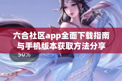 六合社区app全面下载指南与手机版本获取方法分享