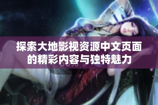 探索大地影视资源中文页面的精彩内容与独特魅力