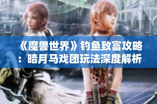《魔兽世界》钓鱼致富攻略：暗月马戏团玩法深度解析与赚钱秘籍