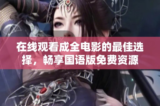 在线观看成全电影的最佳选择，畅享国语版免费资源