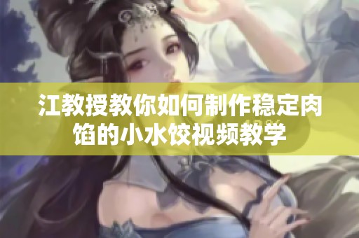 江教授教你如何制作稳定肉馅的小水饺视频教学