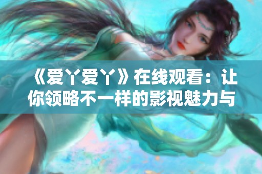 《爱丫爱丫》在线观看：让你领略不一样的影视魅力与精彩故事