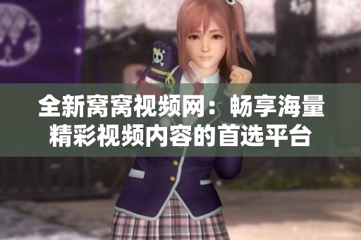 全新窝窝视频网：畅享海量精彩视频内容的首选平台