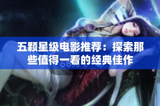 五颗星级电影推荐：探索那些值得一看的经典佳作
