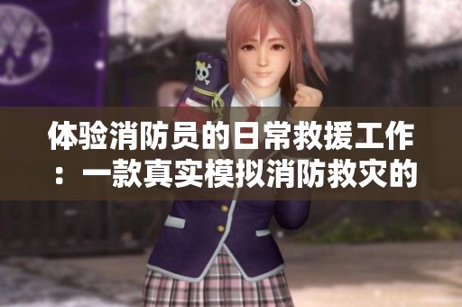 体验消防员的日常救援工作：一款真实模拟消防救灾的游戏