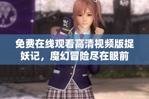 免费在线观看高清视频版捉妖记，魔幻冒险尽在眼前