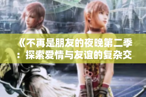 《不再是朋友的夜晚第二季：探索爱情与友谊的复杂交织》