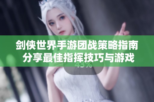 剑侠世界手游团战策略指南 分享最佳指挥技巧与游戏体验