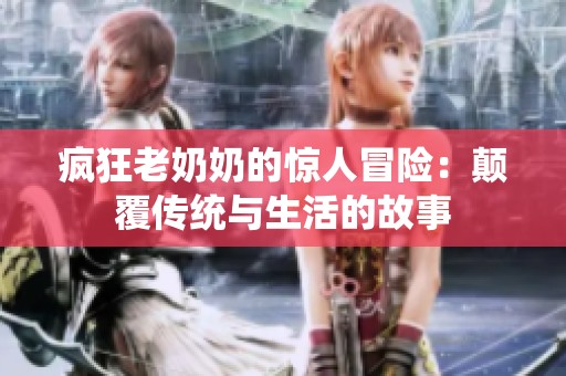 疯狂老奶奶的惊人冒险：颠覆传统与生活的故事