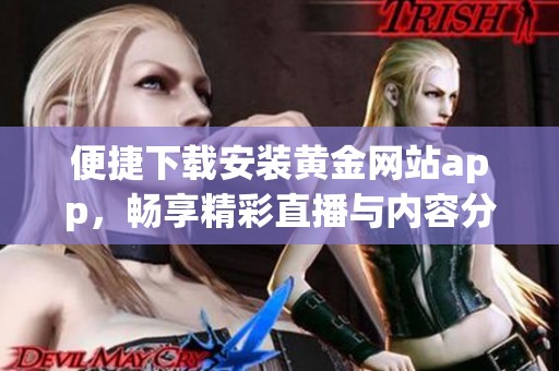 便捷下载安装黄金网站app，畅享精彩直播与内容分享