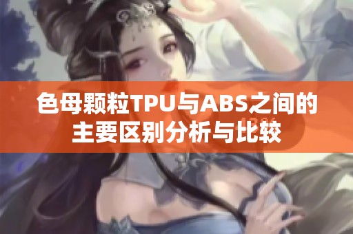 色母颗粒TPU与ABS之间的主要区别分析与比较