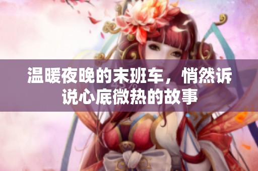 温暖夜晚的末班车，悄然诉说心底微热的故事