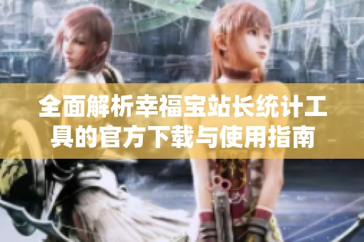 全面解析幸福宝站长统计工具的官方下载与使用指南