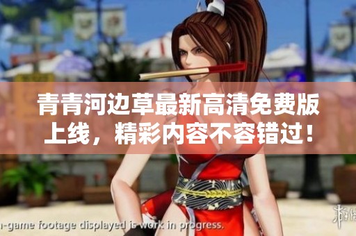 青青河边草最新高清免费版上线，精彩内容不容错过！