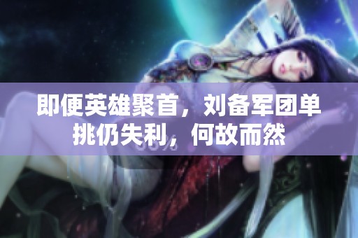 即便英雄聚首，刘备军团单挑仍失利，何故而然