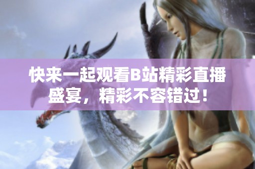 快来一起观看B站精彩直播盛宴，精彩不容错过！