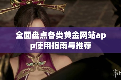 全面盘点各类黄金网站app使用指南与推荐