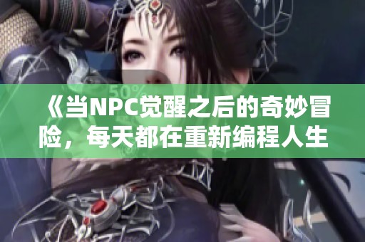 《当NPC觉醒之后的奇妙冒险，每天都在重新编程人生》