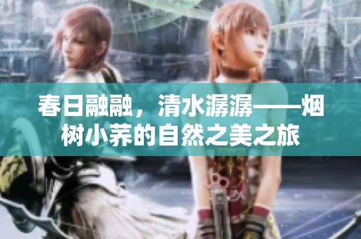 春日融融，清水潺潺——烟树小荞的自然之美之旅