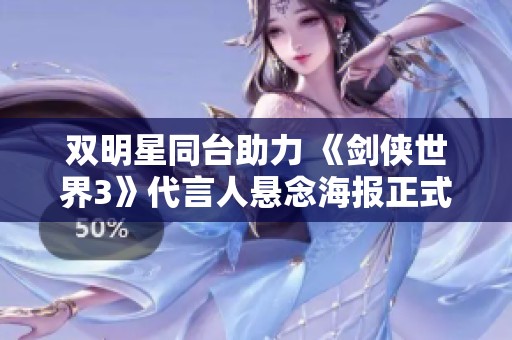双明星同台助力 《剑侠世界3》代言人悬念海报正式发布
