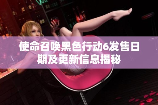 使命召唤黑色行动6发售日期及更新信息揭秘