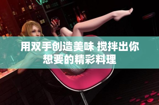 用双手创造美味 搅拌出你想要的精彩料理